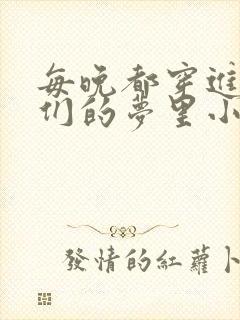 每晚都穿进男神们的梦里小说免费