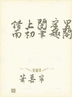 错上闺蜜男友沈南初笔趣阁