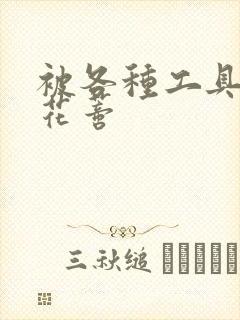 被各种工具调教花蒂