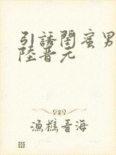 引诱闺蜜男友h陆晋元