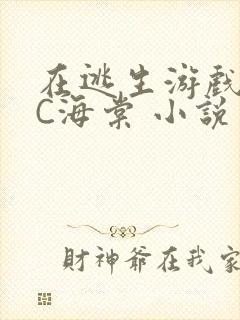 在逃生游戏里挨C海棠 小说