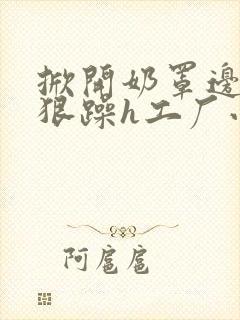 掀开奶罩边躁狠狠躁h工厂小说