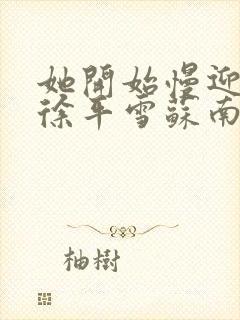 她开始慢迎迎合徐平雪苏南风