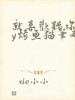 就喜欢听你叫by烤鱼猫笔趣阁