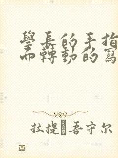 学长的手指在里面转动的写作业呢