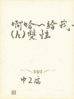 啊哈~给我~啊(h)双性