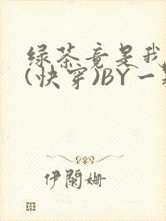 绿茶竟是我自己(快穿)BY一颗栗子