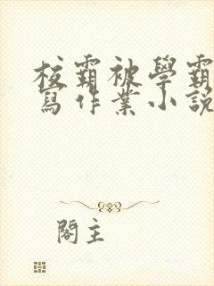 校霸被学霸压着写作业小说