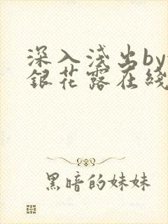 深入浅出by金银花露在线全文免费阅读