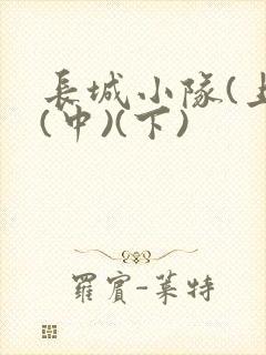 长城小队(上)(中)(下)