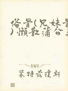 俗骨(兄妹骨科) 懒散蒲公英结局