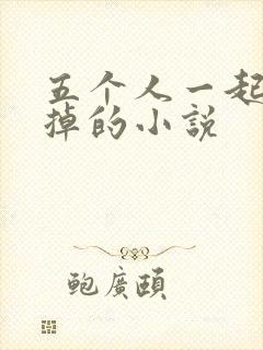 五个人一起会坏掉的小说