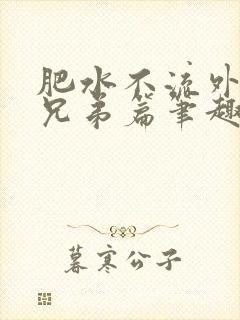 肥水不流外人田兄弟篇笔趣阁小说