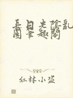 长日光阴乱作一团笔趣阁