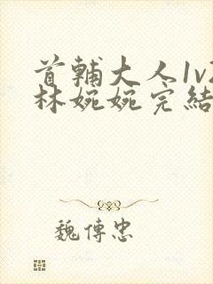 首辅大人1v2林婉婉完结了吗