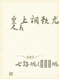 皇上调教尤物美人h