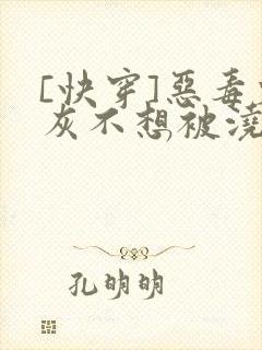 [快穿]恶毒炮灰不想被浇灌