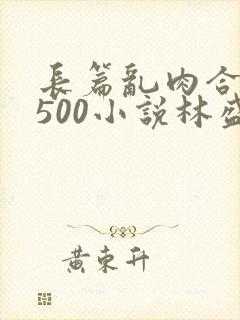 长篇乱肉合集乱500小说林盛