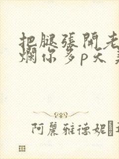 把腿张开老子臊烂你多p天美传媒