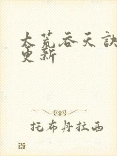 太荒吞天诀最新更新