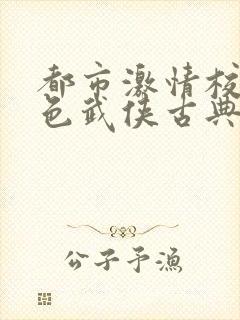 都市激情校园春色武侠古典