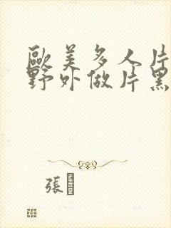 欧美多人片高潮野外做片黑人