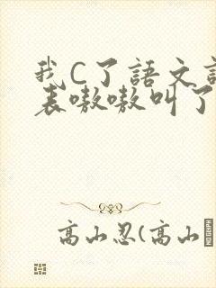 我C了语文课代表嗷嗷叫了一节课