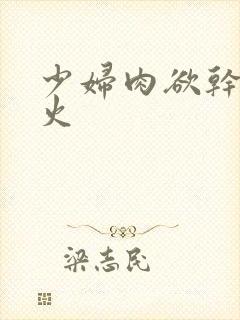 少妇肉欲干柴烈火