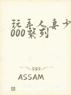 玩弄人妻少妇1000系列