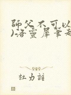 师父不可以(限)洛灵犀笔趣阁无弹窗