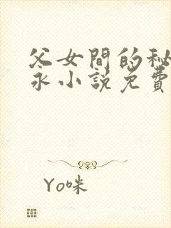 父女间的秘密赵永小说免费阅读