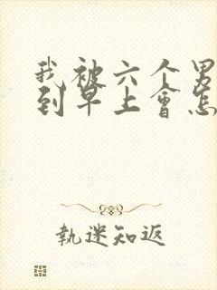 我被六个男人躁到早上会怎么样