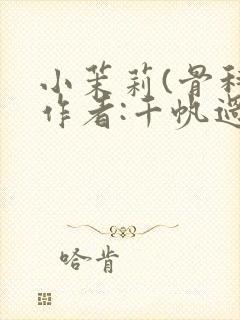 小茉莉(骨科)作者:千帆过尽