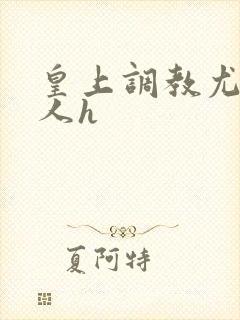 皇上调教尤物美人h