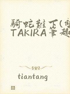 骑蛇难下(双)TAKIRA笔趣阁