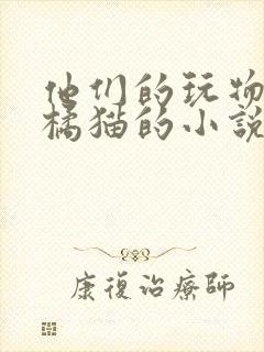 他们的玩物by橘猫的小说笔趣