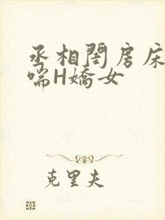 丞相闺房床榻粗喘H娇女