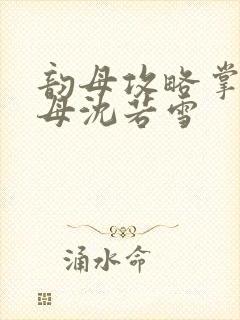 韵母攻略掌中美母沈若雪