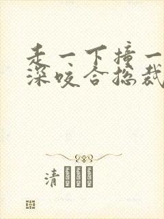 走一下撞一下深深咬合总裁