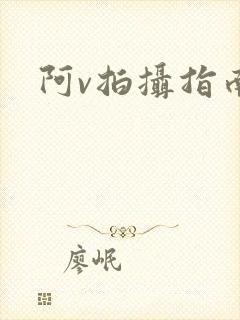 阿v拍摄指南
