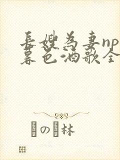 长嫂为妻npn暮色酒歌全文免费阅读笔趣阁