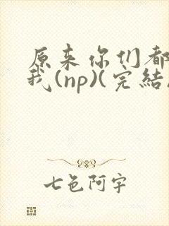 原来你们都想上我(np)(完结)