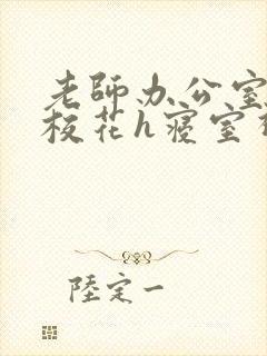 老师办公室狂肉校花h寝室视频