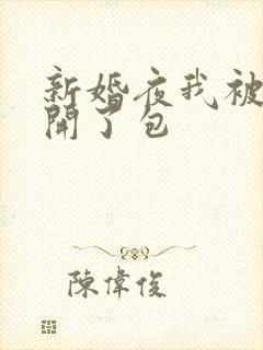 新婚夜我被伴郎开了包
