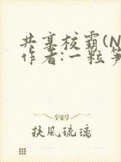 共享校霸(N)作者:一粒笋免费阅读
