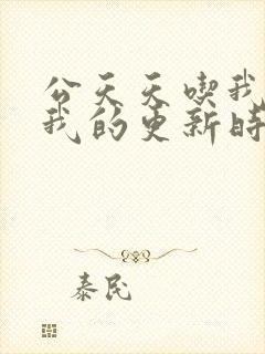 公天天吃我奶躁我的更新时间