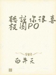 听说你很喜欢我校园PO