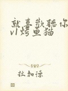 就喜欢听你叫1v1烤鱼猫