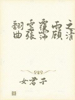 翻云覆雨之逐艳曲张霈顾清