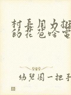 村长用力挺进她的花苞啥电视